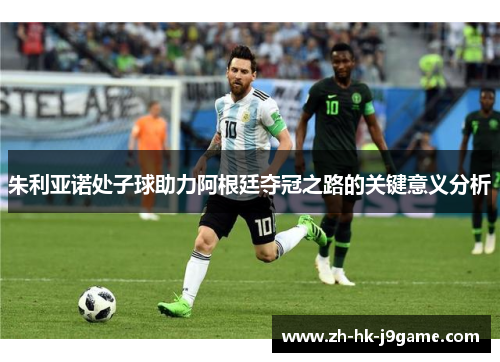 朱利亚诺处子球助力阿根廷夺冠之路的关键意义分析