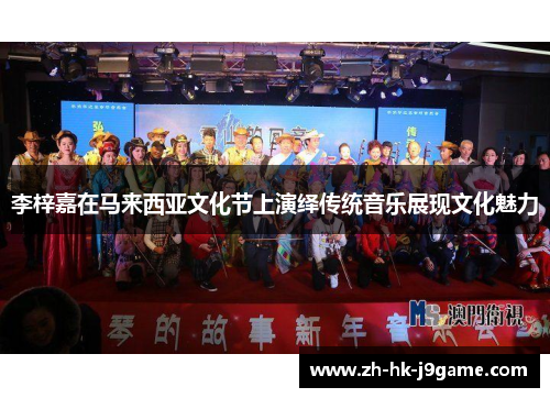 李梓嘉在马来西亚文化节上演绎传统音乐展现文化魅力