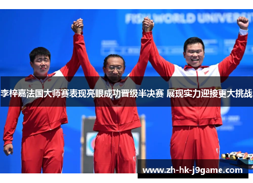 李梓嘉法国大师赛表现亮眼成功晋级半决赛 展现实力迎接更大挑战