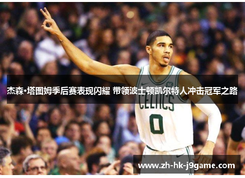 杰森·塔图姆季后赛表现闪耀 带领波士顿凯尔特人冲击冠军之路