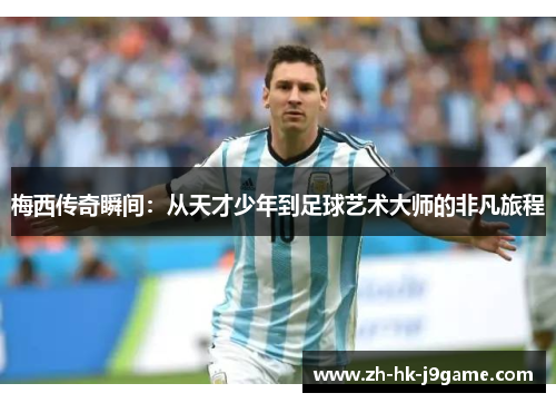 梅西传奇瞬间：从天才少年到足球艺术大师的非凡旅程