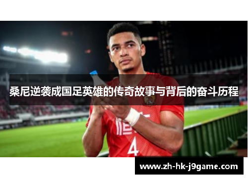 桑尼逆袭成国足英雄的传奇故事与背后的奋斗历程