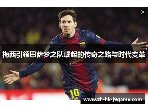 梅西引领巴萨梦之队崛起的传奇之路与时代变革