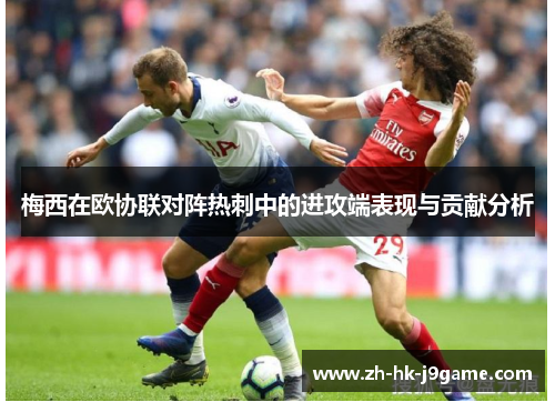 梅西在欧协联对阵热刺中的进攻端表现与贡献分析