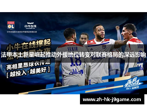 法甲本土新星崛起推动外援地位转变对联赛格局的深远影响