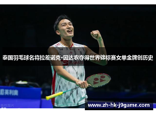 泰国羽毛球名将拉差诺克·因达农夺得世界锦标赛女单金牌创历史