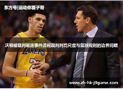 沃顿被裁判驱逐事件透视裁判判罚尺度与篮球规则的边界问题