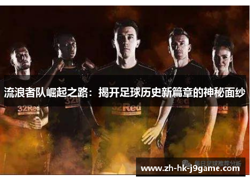 流浪者队崛起之路：揭开足球历史新篇章的神秘面纱