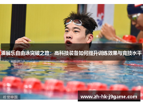 潘展乐自由泳突破之路：高科技装备如何提升训练效果与竞技水平