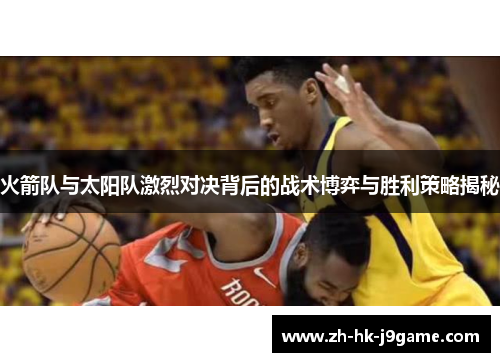 火箭队与太阳队激烈对决背后的战术博弈与胜利策略揭秘