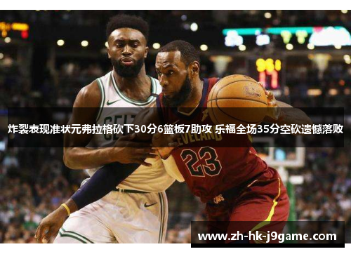 炸裂表现准状元弗拉格砍下30分6篮板7助攻 乐福全场35分空砍遗憾落败