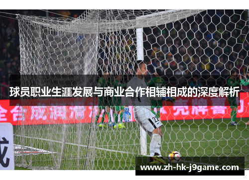 球员职业生涯发展与商业合作相辅相成的深度解析