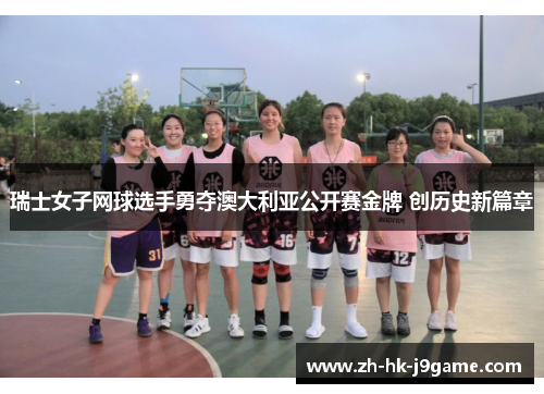 瑞士女子网球选手勇夺澳大利亚公开赛金牌 创历史新篇章