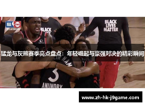 猛龙与灰熊赛季亮点盘点：年轻崛起与豪强对决的精彩瞬间