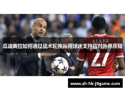 瓜迪奥拉如何通过战术轮换赢得球迷支持应对外界质疑