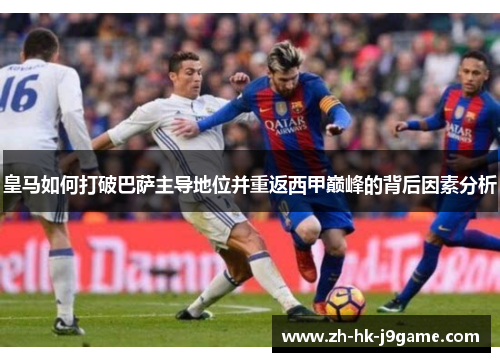 皇马如何打破巴萨主导地位并重返西甲巅峰的背后因素分析
