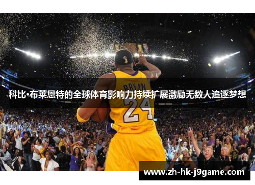 科比·布莱恩特的全球体育影响力持续扩展激励无数人追逐梦想
