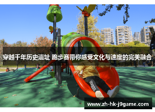 穿越千年历史遗址 跑步赛带你感受文化与速度的完美融合