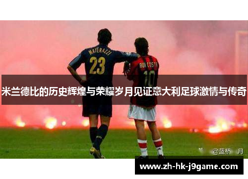 米兰德比的历史辉煌与荣耀岁月见证意大利足球激情与传奇
