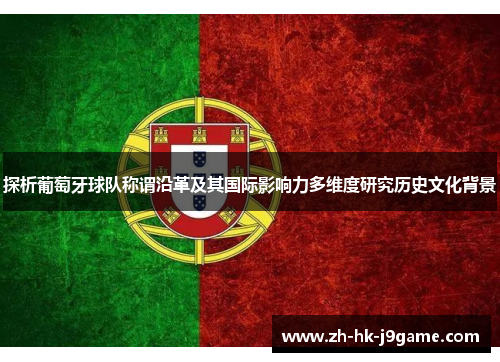 探析葡萄牙球队称谓沿革及其国际影响力多维度研究历史文化背景 探析葡萄牙球队称谓沿革及其国际影响力多维度研究历史文化背景